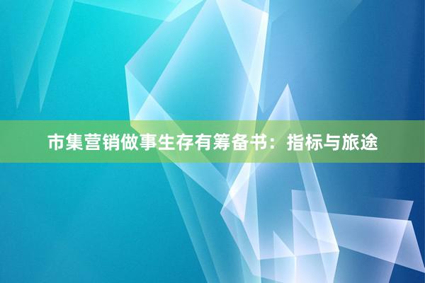 市集营销做事生存有筹备书:指标与旅途